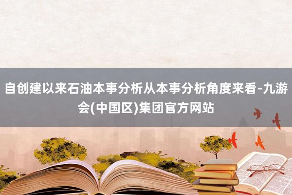 自创建以来石油本事分析从本事分析角度来看-九游会(中国区)集团官方网站