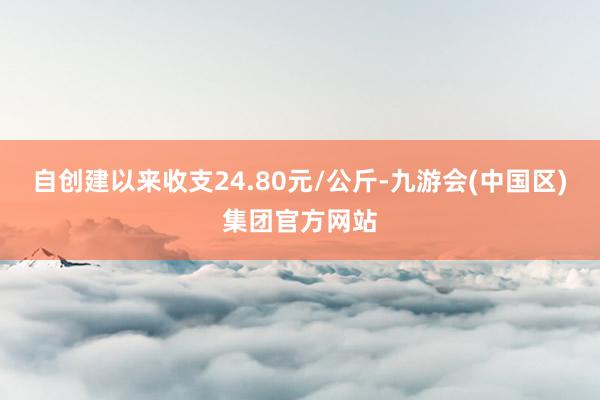 自创建以来收支24.80元/公斤-九游会(中国区)集团官方网站