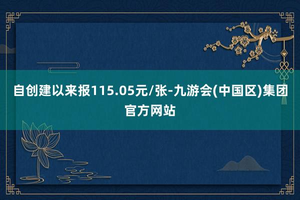 自创建以来报115.05元/张-九游会(中国区)集团官方网站