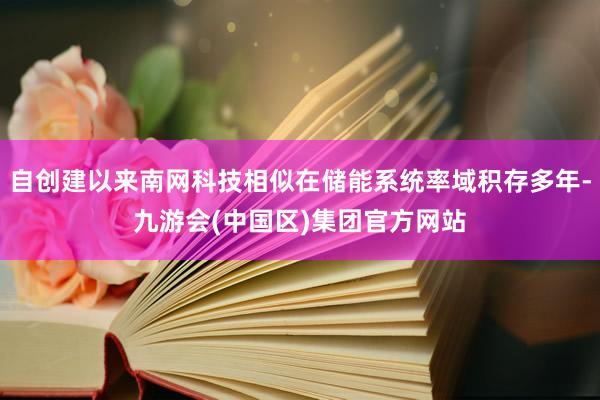 自创建以来南网科技相似在储能系统率域积存多年-九游会(中国区)集团官方网站