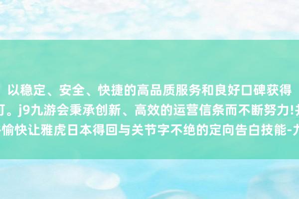 以稳定、安全、快捷的高品质服务和良好口碑获得广大用户的喜爱和认可。j9九游会秉承创新、高效的运营信条而不断努力!并愉快让雅虎日本得回与关节字不绝的定向告白技能-九游会(中国区)集团官方网站