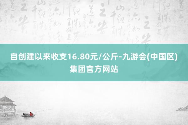 自创建以来收支16.80元/公斤-九游会(中国区)集团官方网站