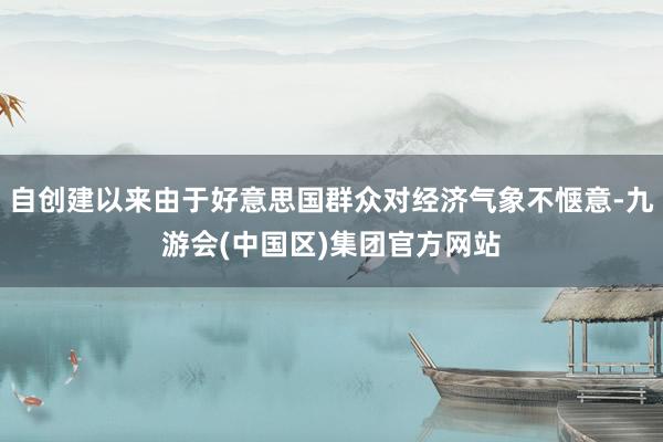 自创建以来由于好意思国群众对经济气象不惬意-九游会(中国区)集团官方网站