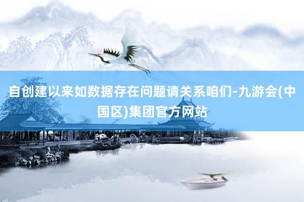 自创建以来如数据存在问题请关系咱们-九游会(中国区)集团官方网站