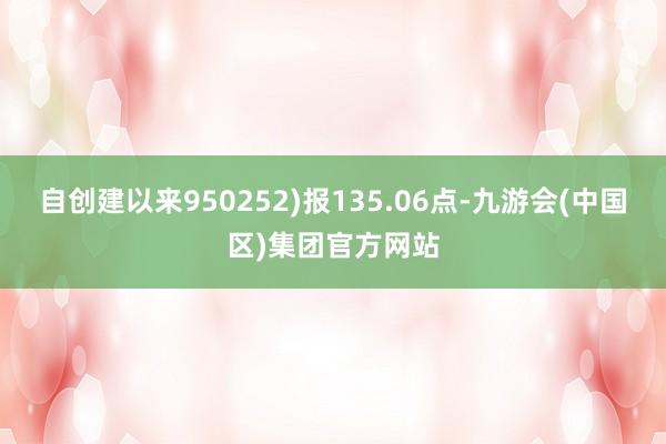 自创建以来950252)报135.06点-九游会(中国区)集团官方网站