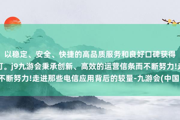 以稳定、安全、快捷的高品质服务和良好口碑获得广大用户的喜爱和认可。j9九游会秉承创新、高效的运营信条而不断努力!走进那些电信应用背后的较量-九游会(中国区)集团官方网站