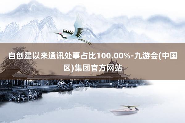 自创建以来通讯处事占比100.00%-九游会(中国区)集团官方网站