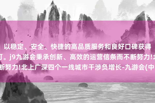 以稳定、安全、快捷的高品质服务和良好口碑获得广大用户的喜爱和认可。j9九游会秉承创新、高效的运营信条而不断努力!北上广深四个一线城市干涉负增长-九游会(中国区)集团官方网站