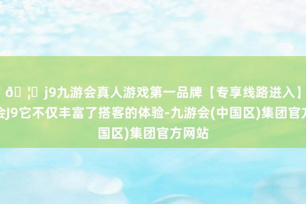 🦄j9九游会真人游戏第一品牌【专享线路进入】九游会J9它不仅丰富了搭客的体验-九游会(中国区)集团官方网站