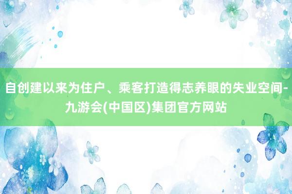 自创建以来为住户、乘客打造得志养眼的失业空间-九游会(中国区)集团官方网站