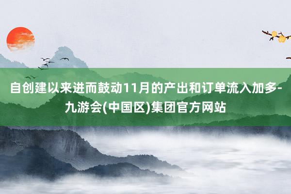 自创建以来进而鼓动11月的产出和订单流入加多-九游会(中国区)集团官方网站