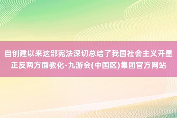 自创建以来这部宪法深切总结了我国社会主义开垦正反两方面教化-九游会(中国区)集团官方网站