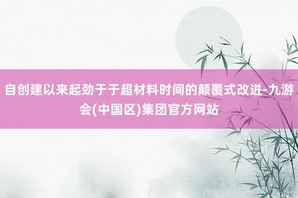 自创建以来起劲于于超材料时间的颠覆式改进-九游会(中国区)集团官方网站