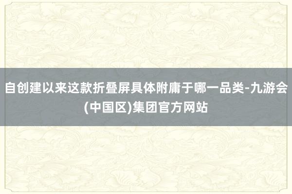 自创建以来这款折叠屏具体附庸于哪一品类-九游会(中国区)集团官方网站