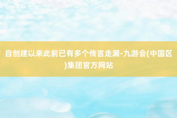 自创建以来此前已有多个传言走漏-九游会(中国区)集团官方网站