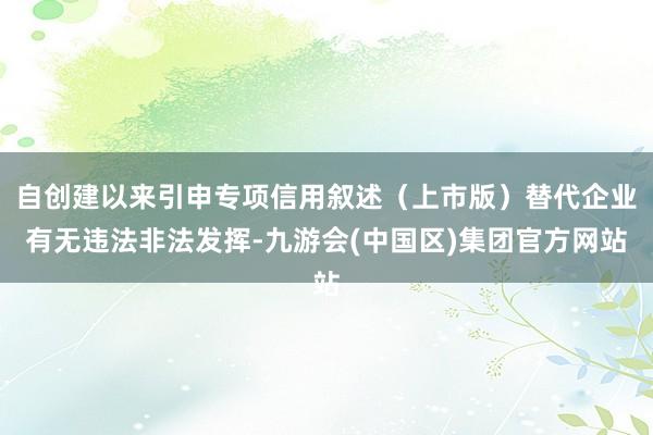 自创建以来引申专项信用叙述（上市版）替代企业有无违法非法发挥-九游会(中国区)集团官方网站