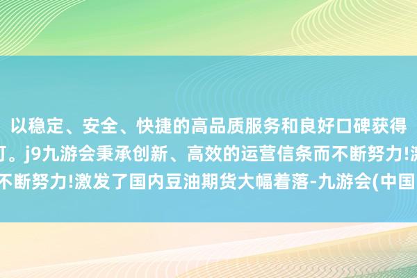 以稳定、安全、快捷的高品质服务和良好口碑获得广大用户的喜爱和认可。j9九游会秉承创新、高效的运营信条而不断努力!激发了国内豆油期货大幅着落-九游会(中国区)集团官方网站