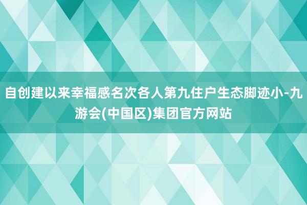 自创建以来幸福感名次各人第九住户生态脚迹小-九游会(中国区)集团官方网站