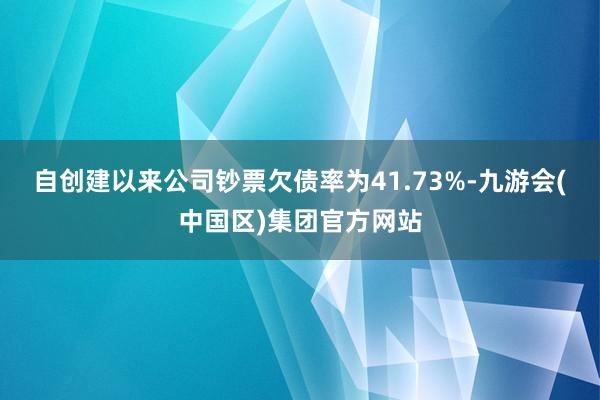 自创建以来公司钞票欠债率为41.73%-九游会(中国区)集团官方网站