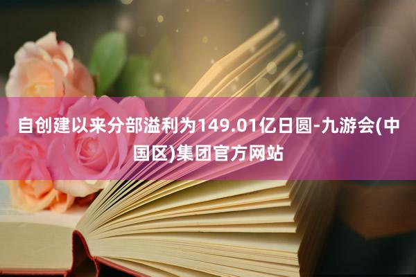 自创建以来分部溢利为149.01亿日圆-九游会(中国区)集团官方网站