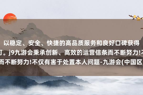 以稳定、安全、快捷的高品质服务和良好口碑获得广大用户的喜爱和认可。j9九游会秉承创新、高效的运营信条而不断努力!不仅有害于处置本人问题-九游会(中国区)集团官方网站