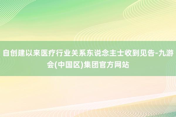 自创建以来医疗行业关系东说念主士收到见告-九游会(中国区)集团官方网站