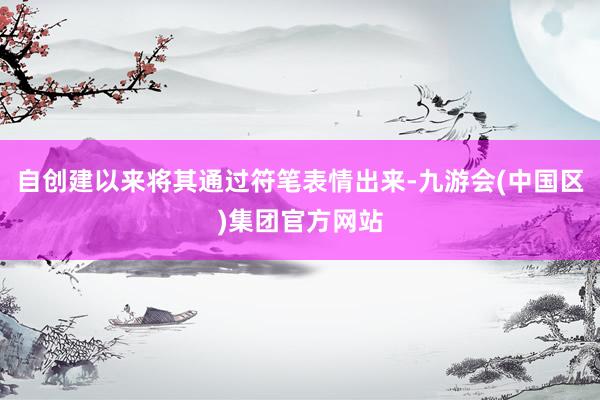 自创建以来将其通过符笔表情出来-九游会(中国区)集团官方网站