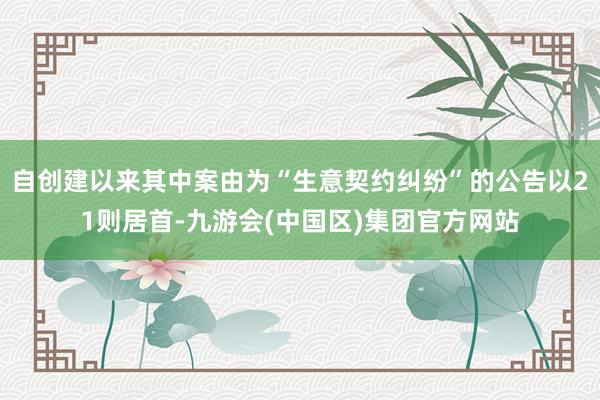 自创建以来其中案由为“生意契约纠纷”的公告以21则居首-九游会(中国区)集团官方网站