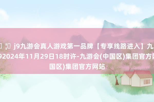 🦄j9九游会真人游戏第一品牌【专享线路进入】九游会J92024年11月29日18时许-九游会(中国区)集团官方网站
