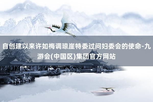 自创建以来许如梅调琼崖特委过问妇委会的使命-九游会(中国区)集团官方网站